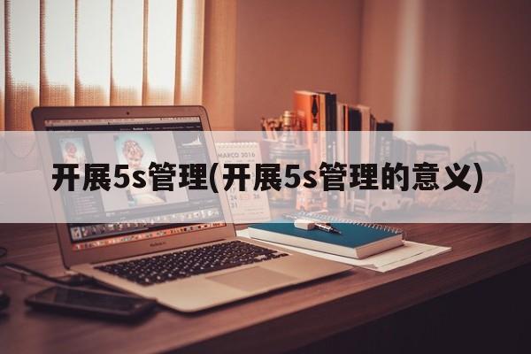 开展5s管理(开展5s管理的意义)